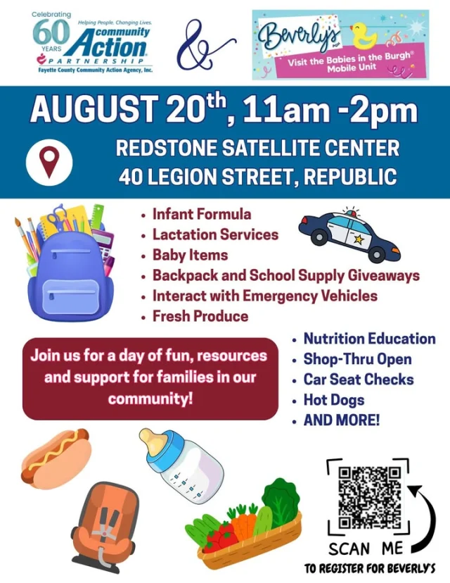 Families are invited to a day of fun, resources and support in Republic! Join Fayette County Community Action Agency and Beverly’s Babies in the Burgh on Thursday, August 20, from 11 a.m. to 2 p.m. at the Redstone Satellite Center.

Enjoy backpack and school supply giveaways, fresh produce, car seat checks, baby items, hot dogs, interact with emergency vehicles and more!